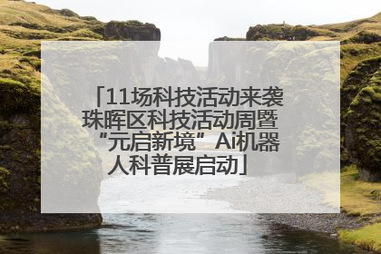 11场科技活动来袭 珠晖区科技活动周暨“元启新境”Ai机器人科普展启动