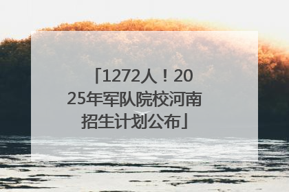 1272人！2025年军队院校河南招生计划公布