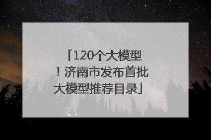 120个大模型！济南市发布首批大模型推荐目录