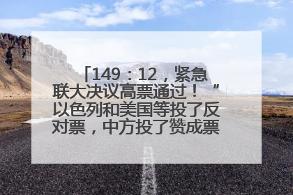 149：12，紧急联大决议高票通过！“以色列和美国等投了反对票，中方投了赞成票，19国弃权”