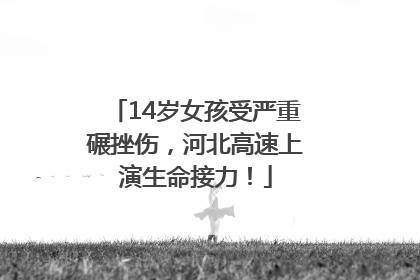 14岁女孩受严重碾挫伤，河北高速上演生命接力！