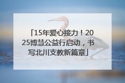 15年爱心接力！2025博慧公益行启动，书写北川支教新篇章