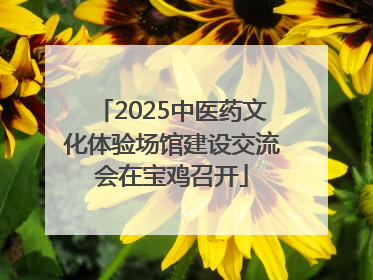 2025中医药文化体验场馆建设交流会在宝鸡召开