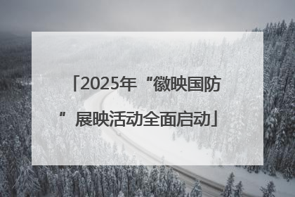 2025年“徽映国防”展映活动全面启动