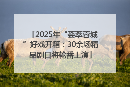 2025年“荟萃蓉城”好戏开箱：30余场精品剧目将轮番上演