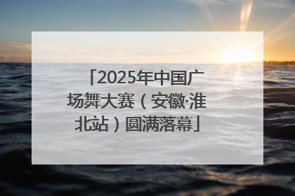 2025年中国广场舞大赛（安徽·淮北站）圆满落幕