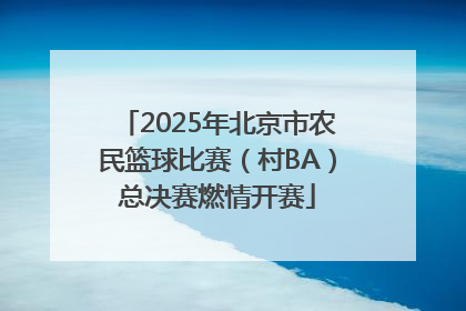 2025年北京市农民篮球比赛（村BA）总决赛燃情开赛