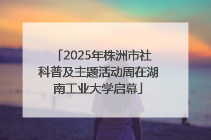 2025年株洲市社科普及主题活动周在湖南工业大学启幕