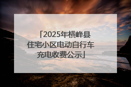 2025年横峰县住宅小区电动自行车充电收费公示