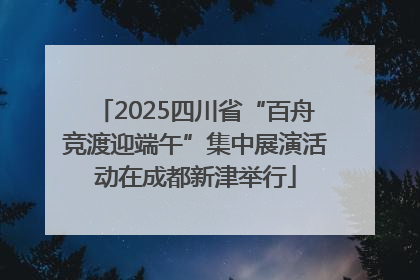 2025四川省“百舟竞渡迎端午”集中展演活动在成都新津举行