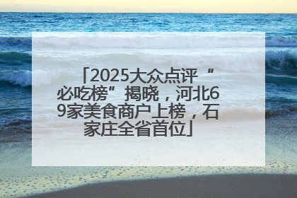 2025大众点评“必吃榜”揭晓，河北69家美食商户上榜，石家庄全省首位