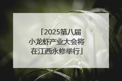 2025第八届小龙虾产业大会将在江西永修举行