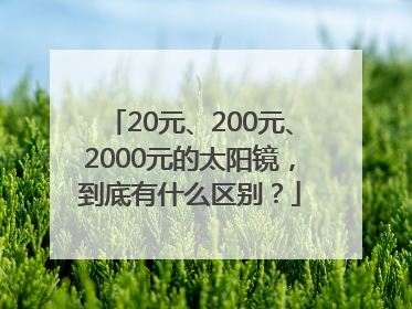 20元、200元、2000元的太阳镜，到底有什么区别？