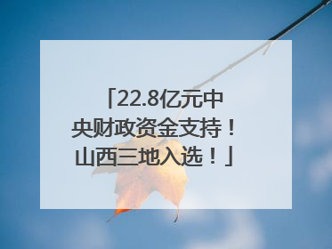 22.8亿元中央财政资金支持！山西三地入选！