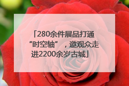 280余件展品打通“时空轴”，邀观众走进2200余岁古城