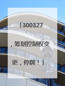 300327，筹划控制权变更，停牌！