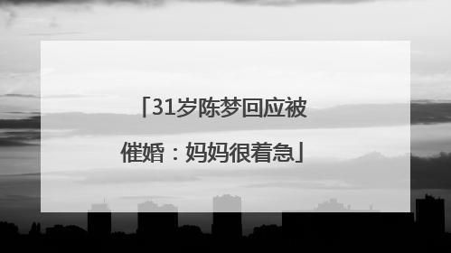 31岁陈梦回应被催婚：妈妈很着急