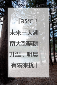 35℃！未来三天湖南大部晴朗升温，明晨有雾来扰