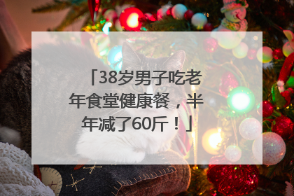 38岁男子吃老年食堂健康餐，半年减了60斤！