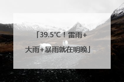 39.5℃！雷雨+大雨+暴雨就在明晚