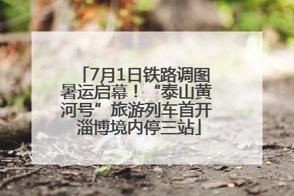 7月1日铁路调图暑运启幕！“泰山黄河号”旅游列车首开 淄博境内停三站