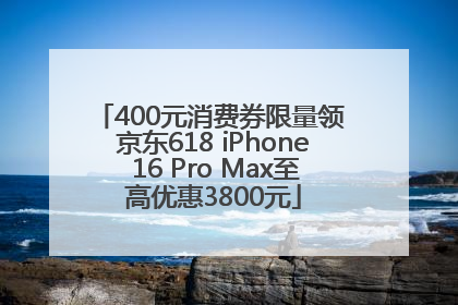 400元消费券限量领 京东618 iPhone 16 Pro Max至高优惠3800元