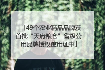 49个农业精品品牌获首批“天府粮仓”省级公用品牌授权使用证书