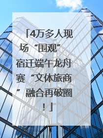 4万多人现场“围观” 宿迁端午龙舟赛“文体旅商”融合再破圈！