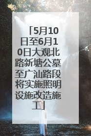 5月10日至6月10日大观北路新塘公墓至广汕路段将实施照明设施改造施工