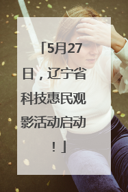 5月27日，辽宁省科技惠民观影活动启动！