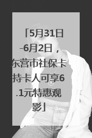 5月31日-6月2日，东营市社保卡持卡人可享6.1元特惠观影