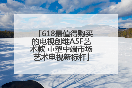 618最值得购买的电视创维A5F艺术款 重塑中端市场艺术电视新标杆