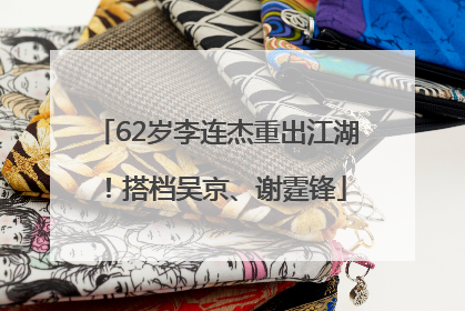 62岁李连杰重出江湖！搭档吴京、谢霆锋