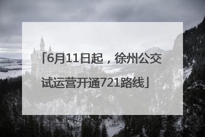 6月11日起，徐州公交试运营开通721路线