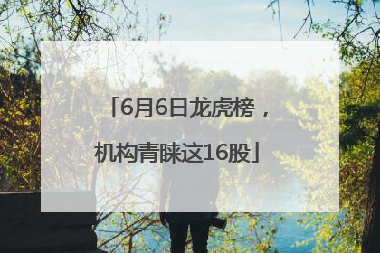 6月6日龙虎榜，机构青睐这16股