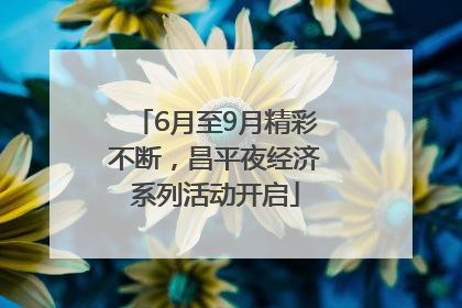 6月至9月精彩不断，昌平夜经济系列活动开启