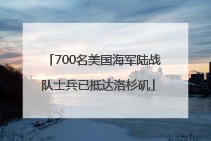 700名美国海军陆战队士兵已抵达洛杉矶