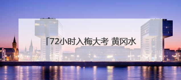 72小时入梅大考 黄冈水文 "三精"战法筑牢防汛屏障