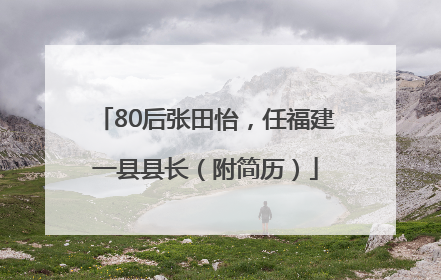 80后张田怡，任福建一县县长（附简历）