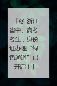 @ 浙江省中、高考考生，身份证办理“绿色通道”已开启！