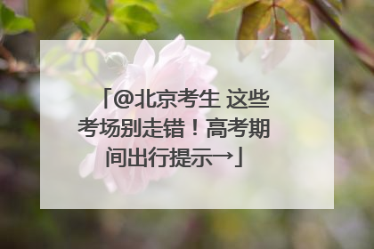 @北京考生 这些考场别走错！高考期间出行提示→