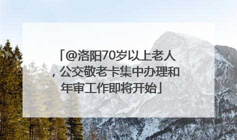 @洛阳70岁以上老人，公交敬老卡集中办理和年审工作即将开始
