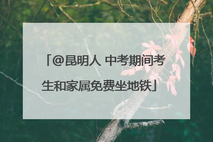@昆明人 中考期间考生和家属免费坐地铁