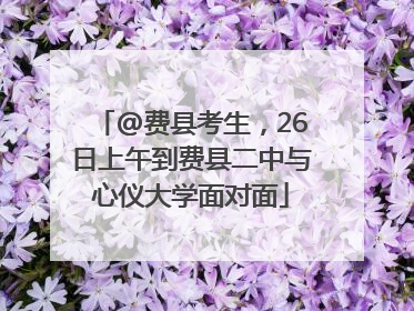 @费县考生，26日上午到费县二中与心仪大学面对面