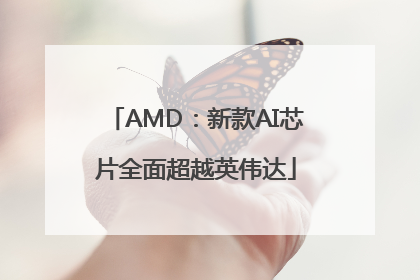 AMD：新款AI芯片全面超越英伟达