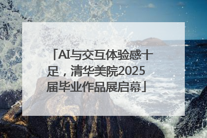 AI与交互体验感十足，清华美院2025届毕业作品展启幕