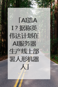 AI造AI？据称英伟达计划在AI服务器生产线上部署人形机器人