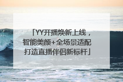 YY开播焕新上线，智能美颜+全场景适配打造直播伴侣新标杆