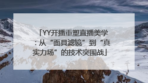YY开播重塑直播美学：从“面具滤镜”到“真实力场”的技术突围战