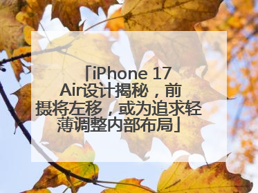 iPhone 17 Air设计揭秘，前摄将左移，或为追求轻薄调整内部布局